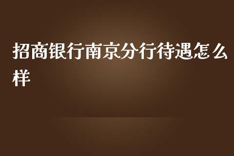 招商银行南京分行待遇怎么样_https://m.fansifence.com_个股行情_第1张