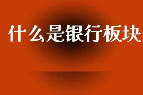 什么是银行板块_https://m.fansifence.com_公募基金_第1张