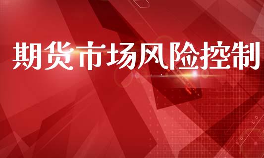 期货市场风险控制_https://m.fansifence.com_消费金融_第1张