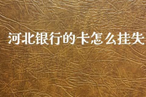 河北银行的卡怎么挂失_https://m.fansifence.com_公募基金_第1张