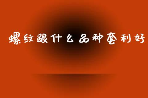 螺纹跟什么品种套利好_https://m.fansifence.com_贵金属行情_第1张