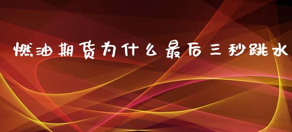 燃油期货为什么最后三秒跳水_https://m.fansifence.com_公募基金_第1张