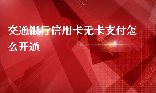 交通银行信用卡无卡支付怎么开通_https://m.fansifence.com_个股行情_第1张