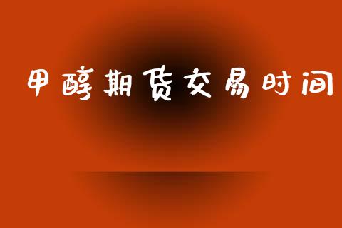 甲醇期货交易时间_https://m.fansifence.com_个股行情_第1张