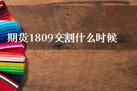 期货1809交割什么时候_https://m.fansifence.com_公募基金_第1张