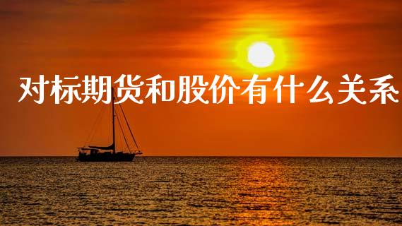 对标期货和股价有什么关系_https://m.fansifence.com_公募基金_第1张