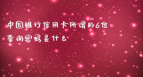 中国银行信用卡所谓的6位查询密码是什么_https://m.fansifence.com_个股行情_第1张