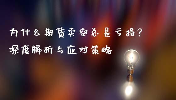 为什么期货卖空总是亏损？深度解析与应对策略_https://m.fansifence.com_个股行情_第1张