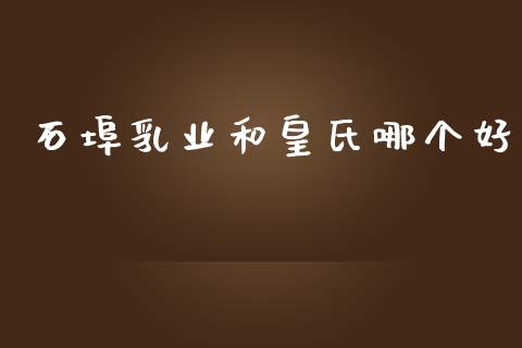 石埠乳业和皇氏哪个好_https://m.fansifence.com_个股行情_第1张