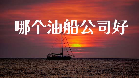 哪个油船公司好_https://m.fansifence.com_个股行情_第1张