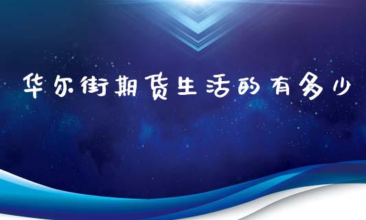华尔街期货生活的有多少_https://m.fansifence.com_消费金融_第1张