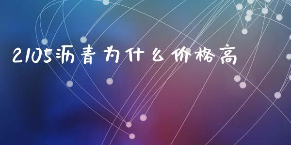 2105沥青为什么价格高_https://m.fansifence.com_贵金属行情_第1张