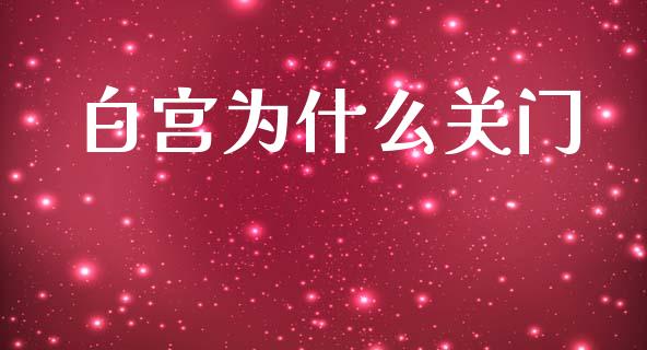 白宫为什么关门_https://m.fansifence.com_公募基金_第1张