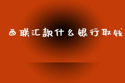 西联汇款什么银行取钱_https://m.fansifence.com_贵金属行情_第1张