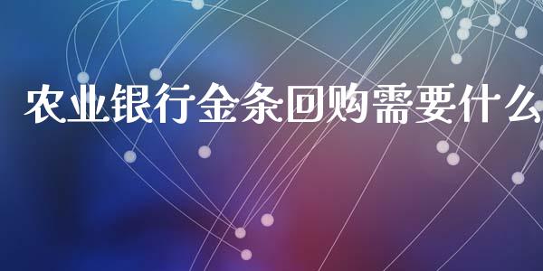 农业银行金条回购需要什么_https://m.fansifence.com_贵金属行情_第1张