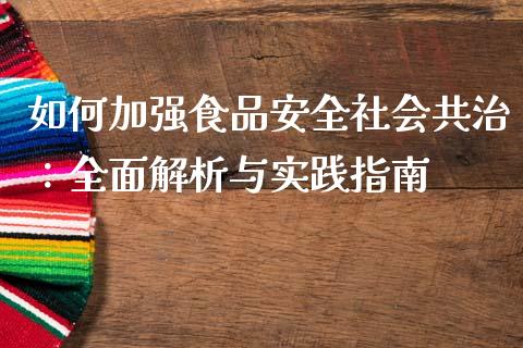 如何加强食品安全社会共治：全面解析与实践指南_https://m.fansifence.com_个股行情_第1张