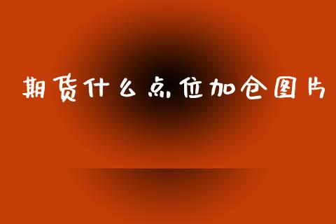 期货什么点位加仓图片_https://m.fansifence.com_个股行情_第1张