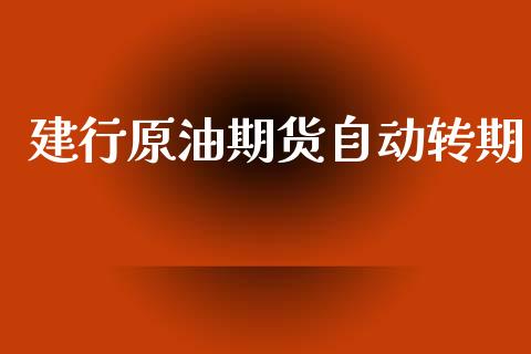 建行原油期货自动转期_https://m.fansifence.com_贵金属行情_第1张