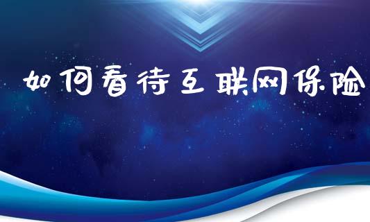 如何看待互联网保险_https://m.fansifence.com_个股行情_第1张