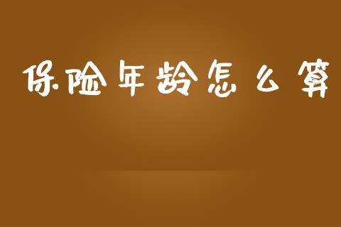 保险年龄怎么算_https://m.fansifence.com_贵金属行情_第1张