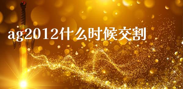 ag2012什么时候交割_https://m.fansifence.com_公募基金_第1张