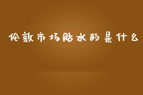 伦敦市场贴水的是什么_https://m.fansifence.com_贵金属行情_第1张