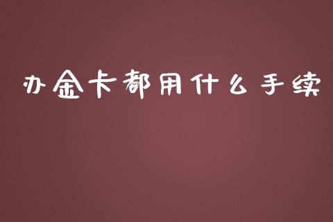 办金卡都用什么手续_https://m.fansifence.com_公募基金_第1张