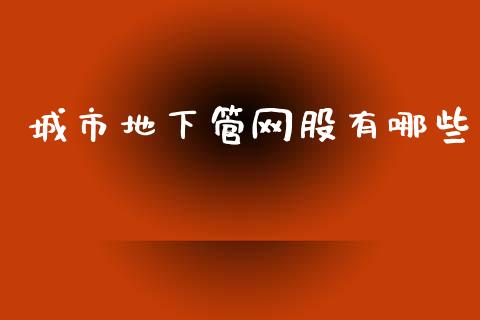 城市地下管网股有哪些_https://m.fansifence.com_个股行情_第1张