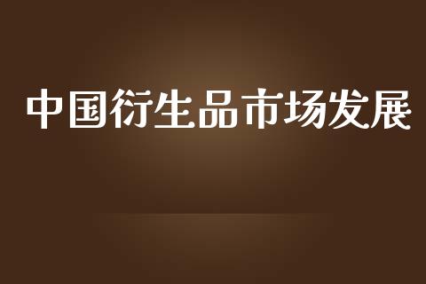 中国衍生品市场发展_https://m.fansifence.com_贵金属行情_第1张