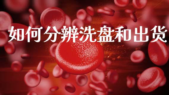 如何分辨洗盘和出货_https://m.fansifence.com_个股行情_第1张