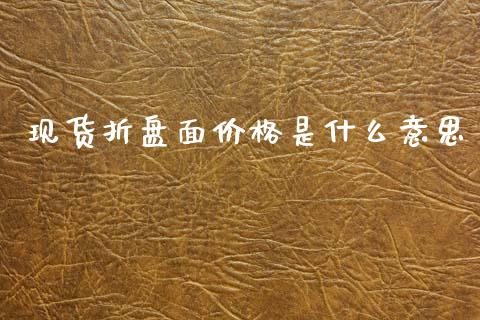 现货折盘面价格是什么意思_https://m.fansifence.com_个股行情_第1张