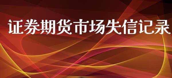 证券期货市场失信记录_https://m.fansifence.com_个股行情_第1张