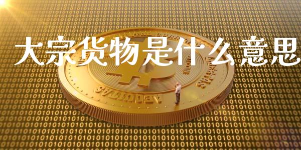 大宗货物是什么意思_https://m.fansifence.com_贵金属行情_第1张