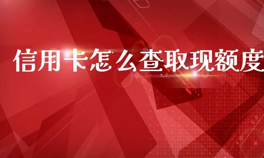 信用卡怎么查取现额度_https://m.fansifence.com_个股行情_第1张