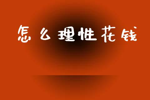 怎么理性花钱_https://m.fansifence.com_贵金属行情_第1张