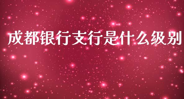 成都银行支行是什么级别_https://m.fansifence.com_贵金属行情_第1张