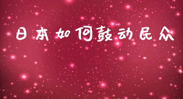 日本如何鼓动民众_https://m.fansifence.com_个股行情_第1张