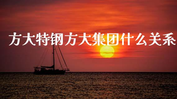 方大特钢方大集团什么关系_https://m.fansifence.com_消费金融_第1张