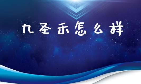 九圣禾怎么样_https://m.fansifence.com_个股行情_第1张