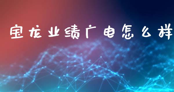 宝龙业绩广电怎么样_https://m.fansifence.com_消费金融_第1张