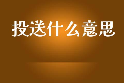 投送什么意思_https://m.fansifence.com_贵金属行情_第1张