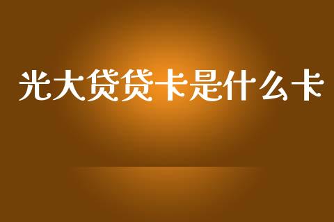 光大贷贷卡是什么卡_https://m.fansifence.com_公募基金_第1张