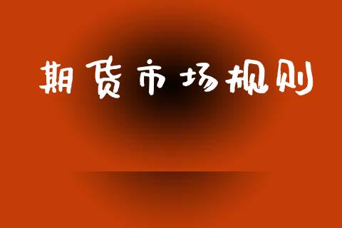 期货市场规则_https://m.fansifence.com_公募基金_第1张