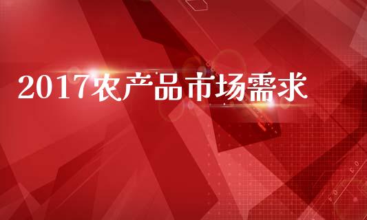 2017农产品市场需求_https://m.fansifence.com_贵金属行情_第1张