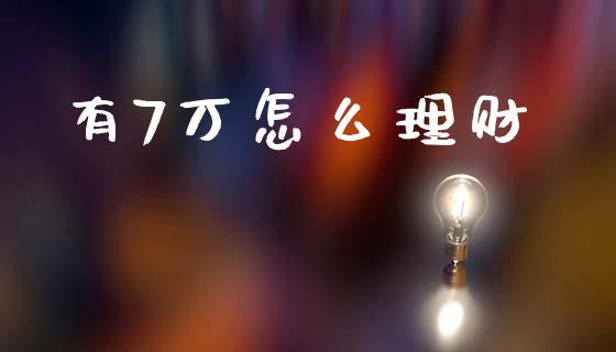 有7万怎么理财_https://m.fansifence.com_个股行情_第1张
