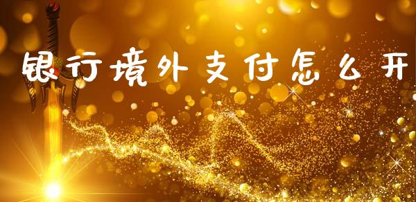 银行境外支付怎么开_https://m.fansifence.com_消费金融_第1张