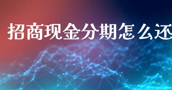 招商现金分期怎么还_https://m.fansifence.com_公募基金_第1张
