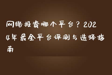 网络投资哪个平台?2024年最全平台评测与选择指南_个股行情_第1张_个股行情_消费金融_贵金属行情_公募基金 网络投资哪个平台?2024年最全平台评测与选择指南_https://m.fansifence.com_个股行情_第1张
