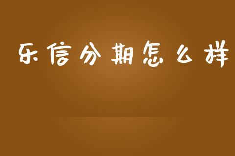 乐信分期怎么样_https://m.fansifence.com_个股行情_第1张