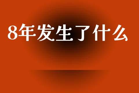 8年发生了什么_https://m.fansifence.com_个股行情_第1张